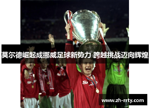 莫尔德崛起成挪威足球新势力 跨越挑战迈向辉煌