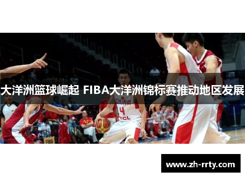 大洋洲篮球崛起 FIBA大洋洲锦标赛推动地区发展