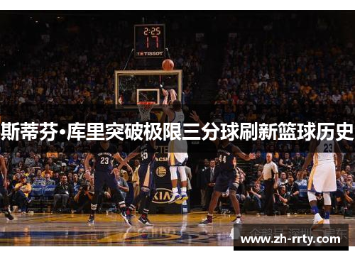 斯蒂芬·库里突破极限三分球刷新篮球历史