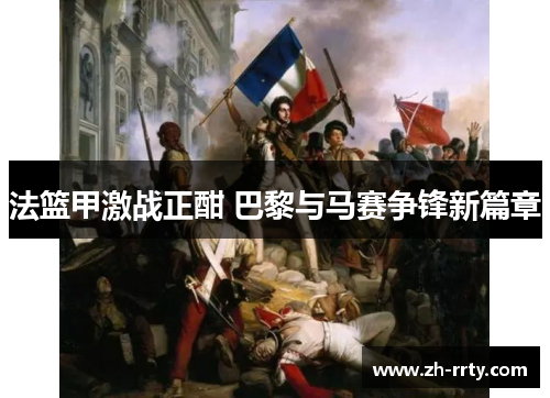 法篮甲激战正酣 巴黎与马赛争锋新篇章