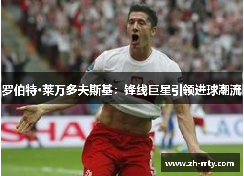 罗伯特·莱万多夫斯基：锋线巨星引领进球潮流