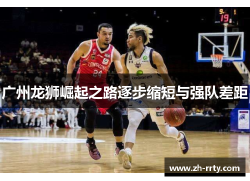 广州龙狮崛起之路逐步缩短与强队差距