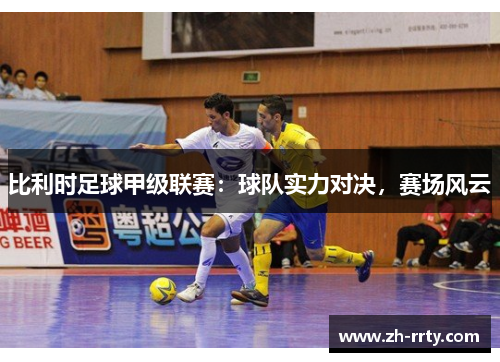 比利时足球甲级联赛：球队实力对决，赛场风云