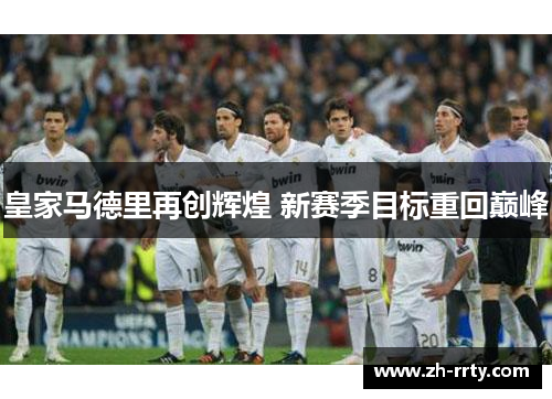 皇家马德里再创辉煌 新赛季目标重回巅峰
