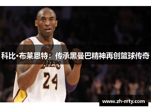 科比·布莱恩特：传承黑曼巴精神再创篮球传奇