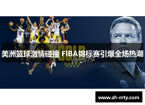 美洲篮球激情碰撞 FIBA锦标赛引爆全场热潮