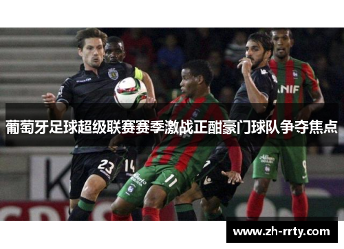 葡萄牙足球超级联赛赛季激战正酣豪门球队争夺焦点