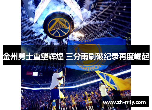 金州勇士重塑辉煌 三分雨刷破纪录再度崛起