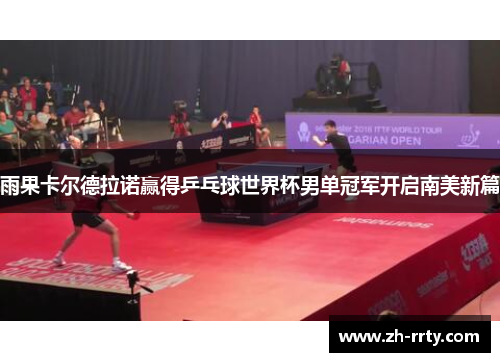 雨果卡尔德拉诺赢得乒乓球世界杯男单冠军开启南美新篇