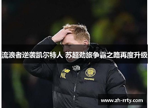 流浪者逆袭凯尔特人 苏超劲旅争霸之路再度升级