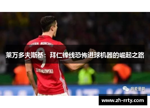 莱万多夫斯基：拜仁锋线恐怖进球机器的崛起之路