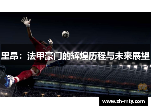 里昂：法甲豪门的辉煌历程与未来展望