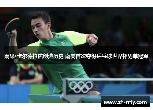 雨果·卡尔德拉诺创造历史 南美首次夺得乒乓球世界杯男单冠军