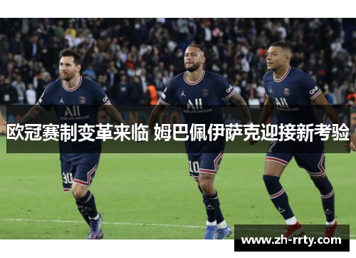 欧冠赛制变革来临 姆巴佩伊萨克迎接新考验