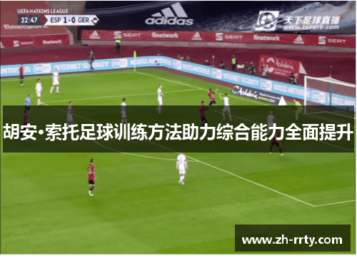胡安·索托足球训练方法助力综合能力全面提升
