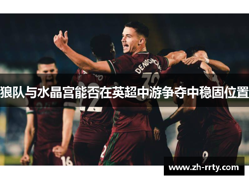 狼队与水晶宫能否在英超中游争夺中稳固位置