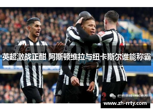 英超激战正酣 阿斯顿维拉与纽卡斯尔谁能称霸
