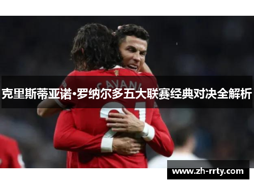 克里斯蒂亚诺·罗纳尔多五大联赛经典对决全解析