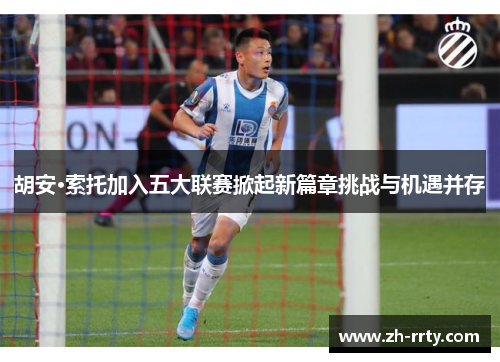 胡安·索托加入五大联赛掀起新篇章挑战与机遇并存