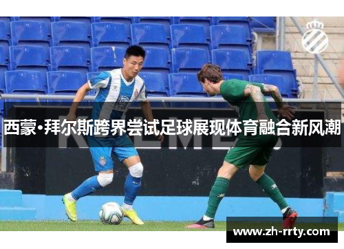 西蒙·拜尔斯跨界尝试足球展现体育融合新风潮