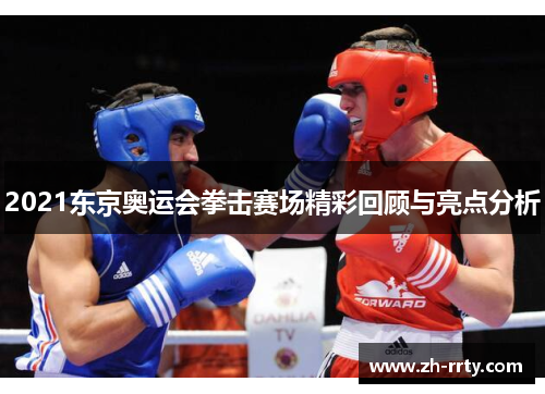 2021东京奥运会拳击赛场精彩回顾与亮点分析