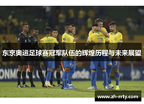 东京奥运足球赛冠军队伍的辉煌历程与未来展望