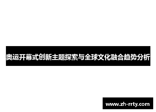 奥运开幕式创新主题探索与全球文化融合趋势分析